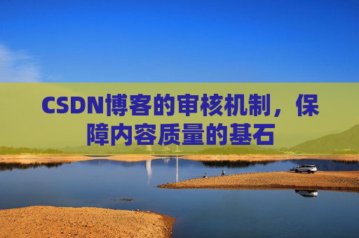 CSDN博客的审核机制,保障内容质量的基石